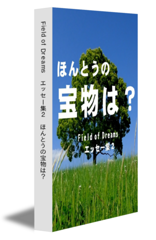 Field of Dreams　エッセー集2　ほんとうの宝物は？