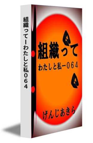 組織ってーわたしと私０６４